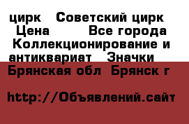 1.2) цирк : Советский цирк › Цена ­ 99 - Все города Коллекционирование и антиквариат » Значки   . Брянская обл.,Брянск г.